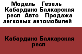  › Модель ­ Гезель  - Кабардино-Балкарская респ. Авто » Продажа легковых автомобилей   . Кабардино-Балкарская респ.